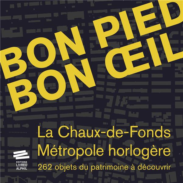 Bon pied bon oeil. La Chaux-de-Fonds, métropole horlogère, 262 objets du patrimoine à découvrir, ave