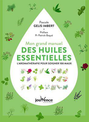 Mon grand manuel des huiles essentielles. L'aromathérapie pratique pour soigner 122 maux