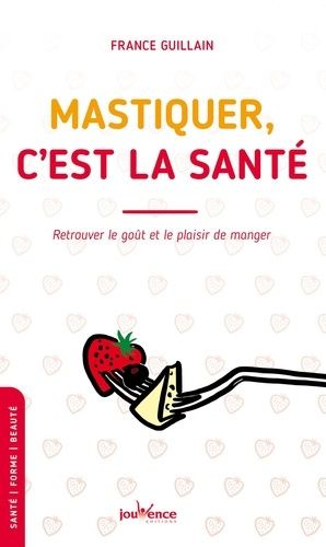 Mastiquer, c'est la santé. Retrouver le goût et le plaisir de manger