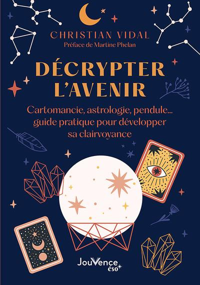 Décrypter l'avenir. Cartomancie, astrologie, pendule… guide pratique pour développer sa clairvoyance