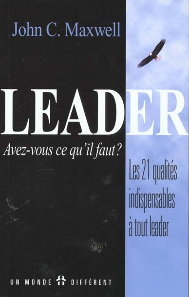 Leader, avez-vous ce qu'il faut ? Les 21 qualités indispensables à tout leader