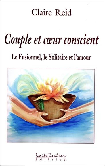 Couple et coeur conscient. Le Fusionnel, le Solitaire et l'amour