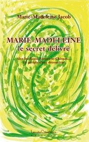 Marie-Madeleine, le secret délivré. Alet-les-Bains, Rennes-le-Château... Le périple d'une découverte