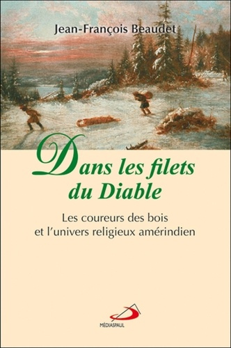 Dans les filets du Diable. Les coureurs des bois et l'univers religieux amérindien