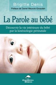 La parole au bébé / Découvrir la vie intérieure du bébé par la kinésiologie périnatale