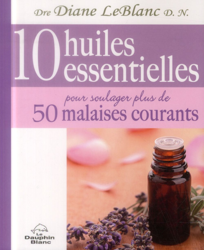 10 HUILES ESSENTIELLES POUR SOULAGER PLUS DE 50 MALAISES COURANTS