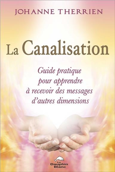 La canalisation. Guide pratique pour apprendre à recevoir des messages d'autres dimensions