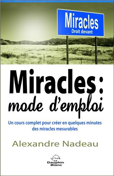 Miracles : mode d'emploi. Un cours complet pour créer en quelques minutes des miracles mesurables