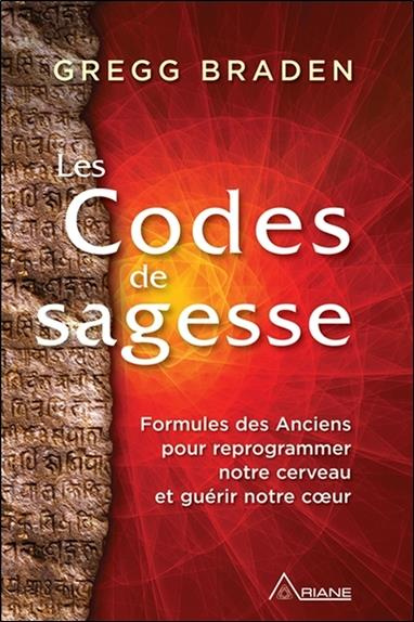 Les codes de la sagesse. Formules des anciens pour reprogrammer notre cerveau et guérir notre coeur