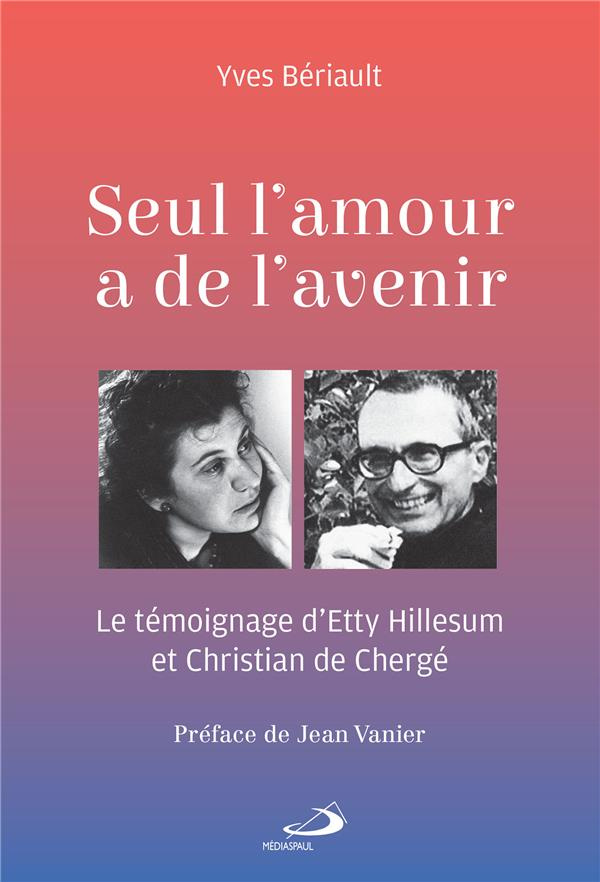 Seul l'amour a de l'avenir. Le témoignage d'Etty Hillesum et Christian de Chergé
