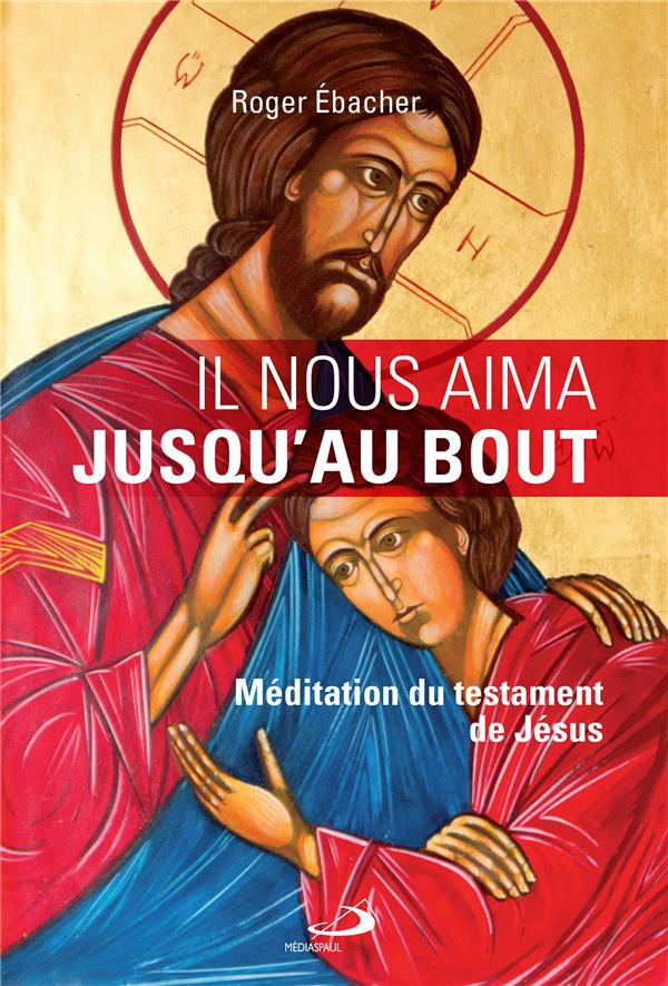 Il nous aima jusqu'au bout. Méditation du testament de Jésus