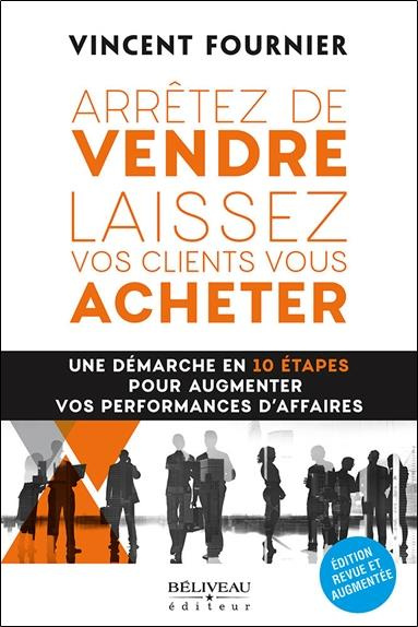 Arrêtez de vendre, laissez vos clients vous acheter. Une démarche en 10 étapes pour augmenter vos pe