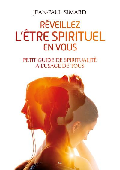 Réveillez l’être spirituel en vous. Petit guide de spiritualité à l'usage de tous