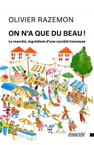 On n'a que du beau ! Le marché, ingrédient d’une société heureuse