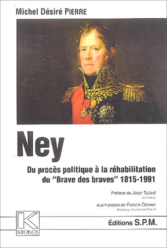 Ney. Du procès politique à la réhabilitation du Brave des braves 1815-1991