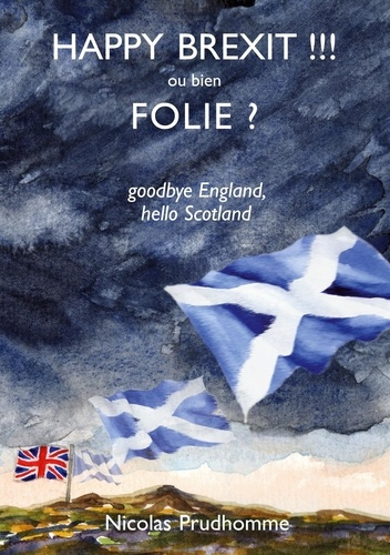 Happy Brexit !!! ou bien Folie ? Goodbye England, hello Scotland