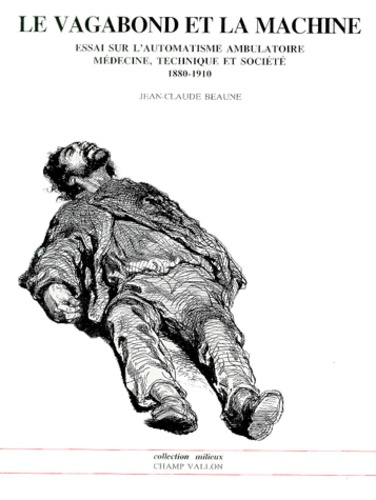LE VAGABOND ET LA MACHINE. Essai sur l'automatisme ambulatoire, Médecine, Technique et société 1880-