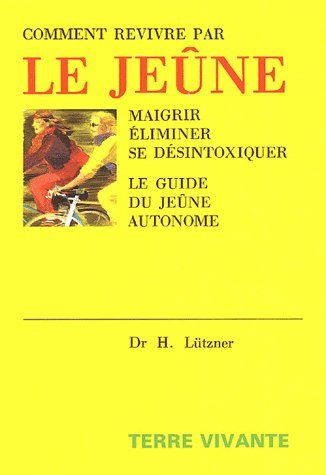 Comment revivre par le jeûne. Maigrir, éliminer, se désintoxiquer Le guide du jeûne autonome