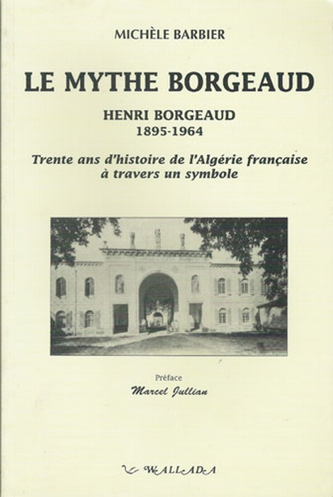 Le mythe Borgeaud. Henri Borgeaud, 1895-1964, trente ans d'histoire de l'Algérie française à travers