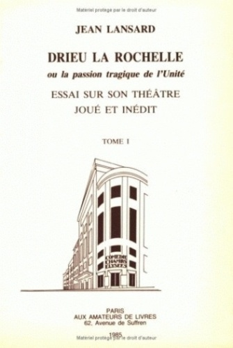 Drieu la Rochelle ou la passion tragique de l'unité. Essai sur son théâtre joué et inédit
