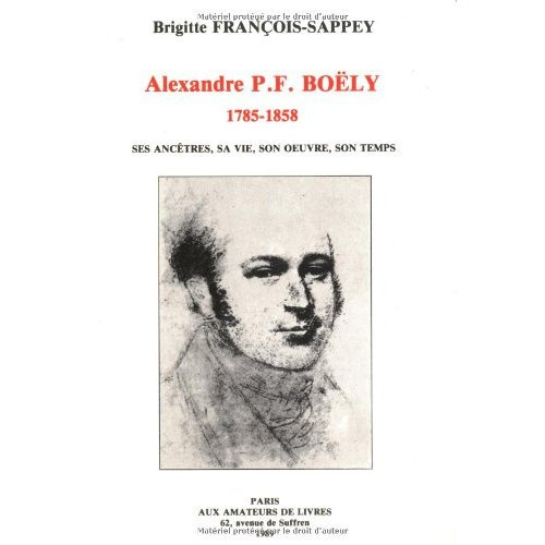 Alexandre P.F. Boëly (1785-1858). Ses ancêtres, sa vie, son oeuvre, son temps