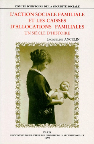 L'ACTION SOCIALE FAMILIALE ET LES CAISSES D'ALLOCATIONS FAMILIALES. Un siècle d'histoire