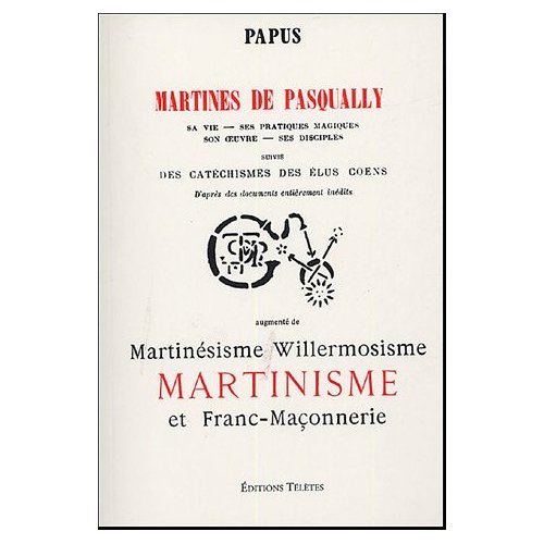 Martines de Pasqually. Sa vie - ses pratiques magiques, Son oeuvre - ses disciples suivis de Des cat