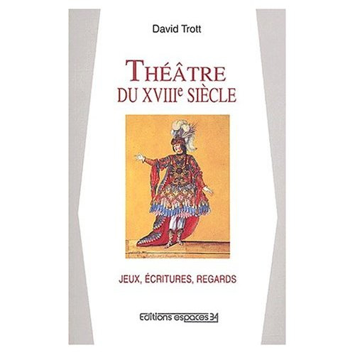 Théâtre du XVIIIème siècle Jeux, écritures, regards. Essai sur les spectacles en France de 1700 à 17