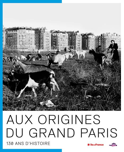 Aux origines du Grand Paris. 130 ans d'Histoire