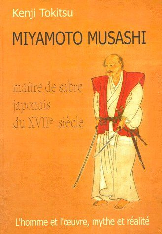 MIYAMOTO MUSASHI. Maître de sabre japonais du XVIIème siècle, L'homme et l'oeuvre, mythe et réalité