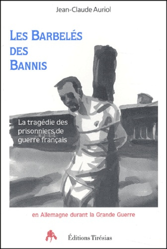 Les barbelés des bannis. La tragédie des prisonniers de guerre français en Allemagne pendant la Gran