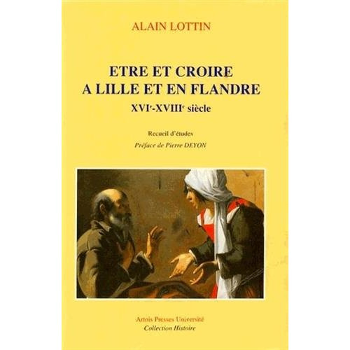 Être et croire à Lille et en Flandre. XVIe-XVIIIe siècle, recueil d'études