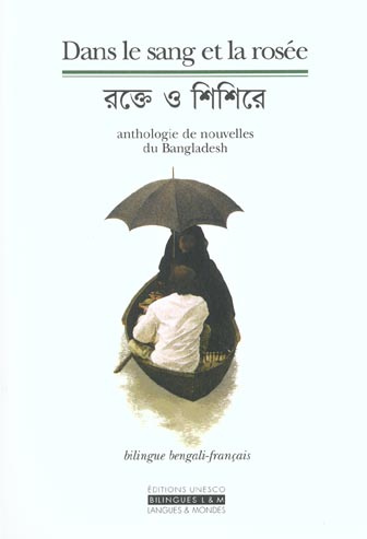 Dans le sang et la rosée. Anthologie de nouvelles du Bangladesh? 2DITION BILINGUE FRAN9AIS-BENGALI