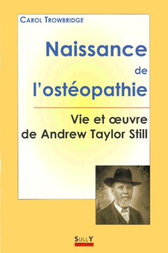 NAISSANCE DE L'OSTEOPATHIE. Vie et oeuvre de Andrew Taylor Still