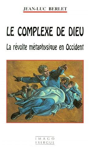 LE COMPLEXE DE DIEU. La révolte métaphysique en Occident