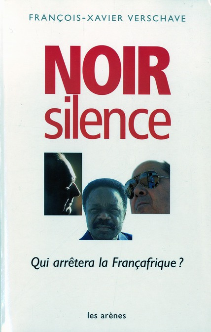 Noir silence. Qui arrêtera la Françafrique ?