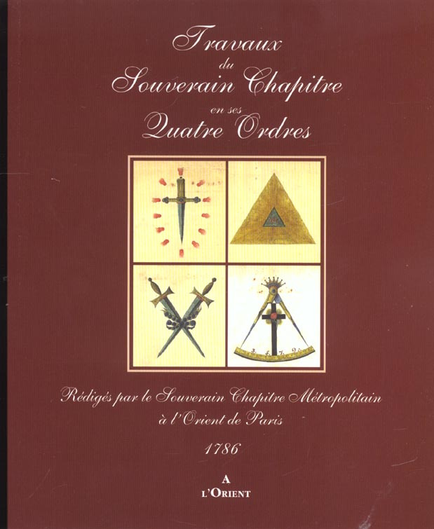 Travaux du Souverain Chapître en ses Quatre Ordres. Rédigés par le Souverain Chapître Métropolitain