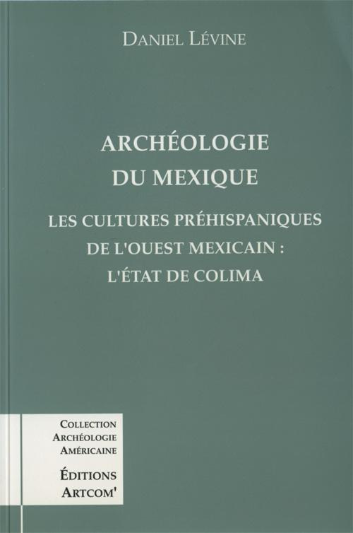 Archéologie du Mexique. Les cultures préhispaniques de l'ouest méxicain, l'État de Colima