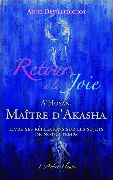 Retour à la joie. A'Hoyan, maître d'Akasha livre ses réflexions sur les sujets de notre temps