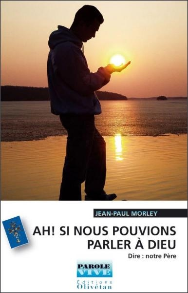 Ah ! si nous pouvions parler à Dieu ! Dire Notre Père