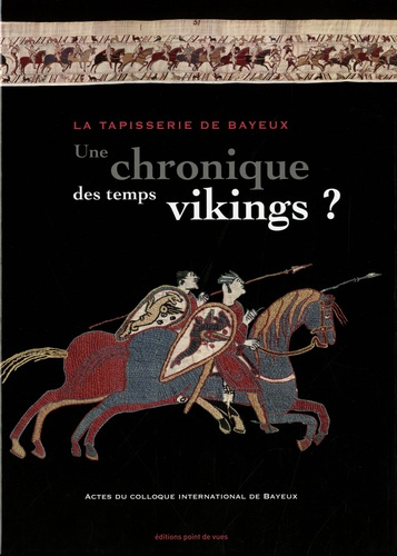 La tapisserie de Bayeux : une chronique des temps vikings ? Actes du colloque international de Bayeu