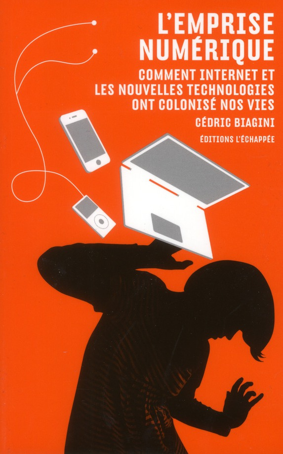 L'emprise numérique. Comment internet et les nouvelles technologies ont colonisé nos vies