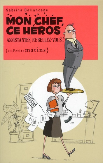 Mon chef, ce héros. Assistantes, rebellez-vous !