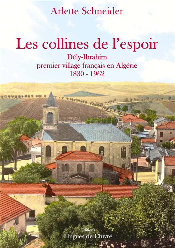 Les collines de l'espoir. Dély-Ibrahim, premier village français en Algérie (1830-1962)