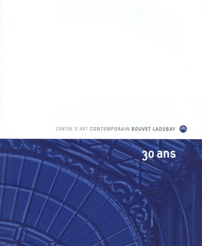 Centre d'art contemporain Bouvet Ladubay. 30 ans
