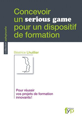 Concevoir un serious game pour un dispositif de formation. Pour réussir vos projets de formation inn