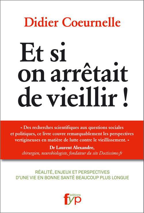 Et si on arrêtait de vieillir ! Réalité, enjeux et perspectives d'une vie en bonne santé beaucoup pl