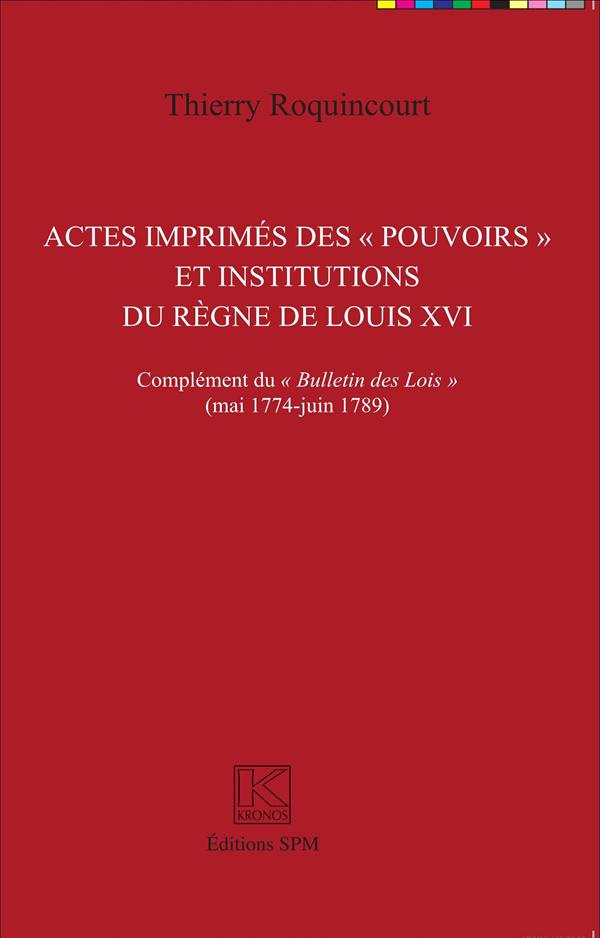 Actes imprimés des "pouvoirs" et institutions du règne de Louis XVI. Complément du "Bulletin des loi