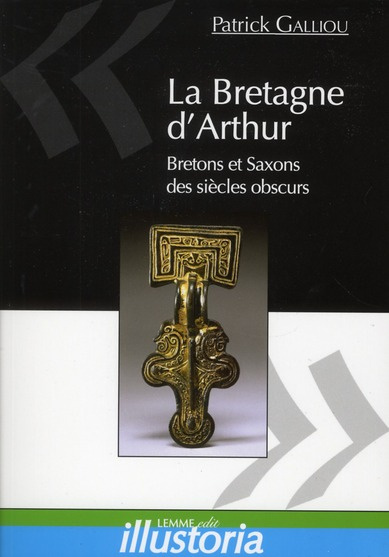 La Bretagne d'Arthur. Bretons et Saxons des siècles obscurs