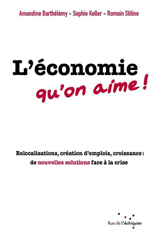 L'économie qu'on aime ! / Relocalisations, création d'emplois, croissance : de nouvelles solutions f